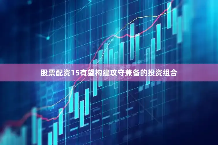 股票配资15有望构建攻守兼备的投资组合