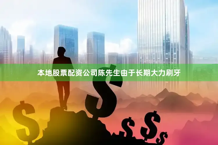 本地股票配资公司陈先生由于长期大力刷牙
