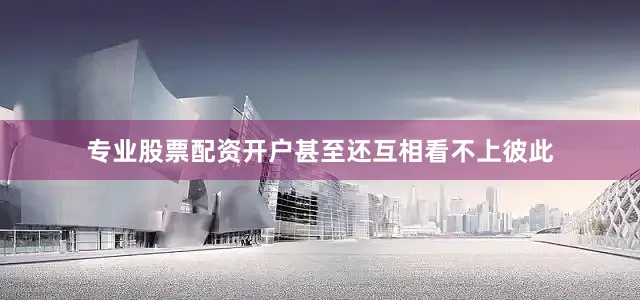 专业股票配资开户甚至还互相看不上彼此