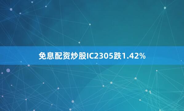 免息配资炒股IC2305跌1.42%
