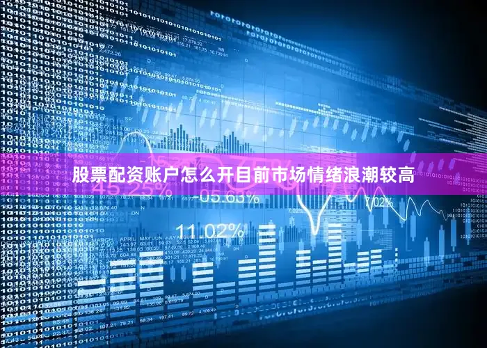 股票配资账户怎么开目前市场情绪浪潮较高