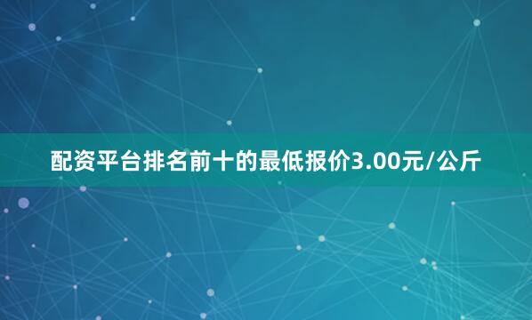 配资平台排名前十的最低报价3.00元/公斤