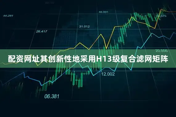 配资网址其创新性地采用H13级复合滤网矩阵