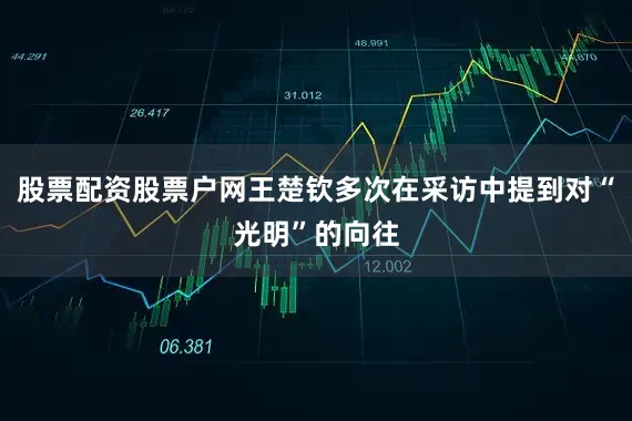 股票配资股票户网王楚钦多次在采访中提到对“光明”的向往