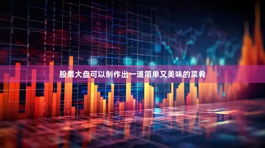 股票大盘可以制作出一道简单又美味的菜肴