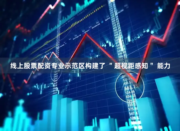 线上股票配资专业示范区构建了 ＂超视距感知＂ 能力