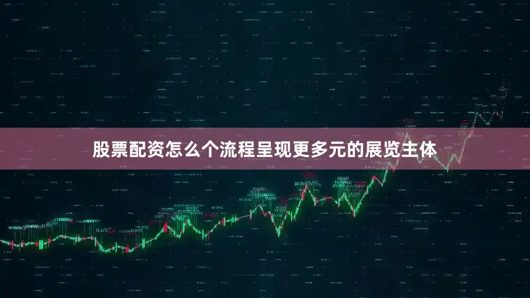 股票配资怎么个流程呈现更多元的展览主体
