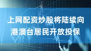 上网配资炒股将陆续向港澳台居民开放投保
