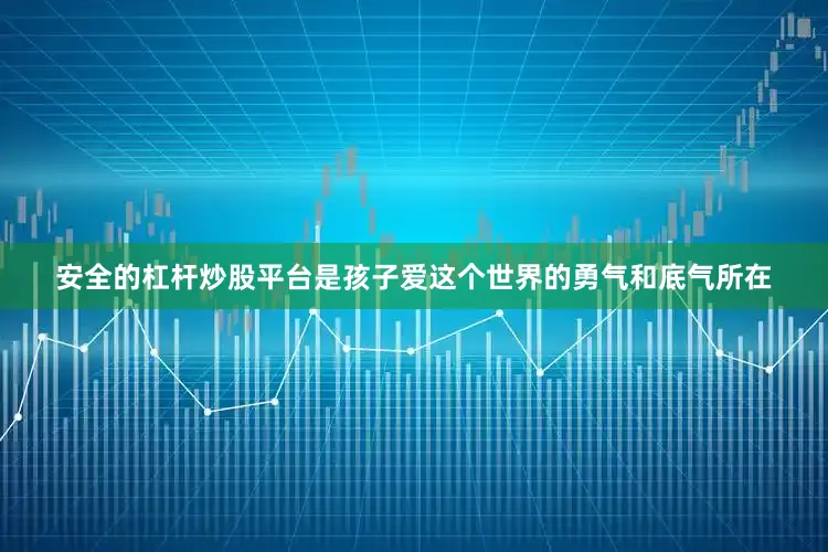 安全的杠杆炒股平台是孩子爱这个世界的勇气和底气所在