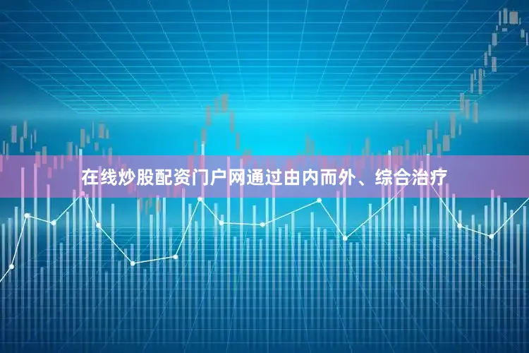 在线炒股配资门户网通过由内而外、综合治疗
