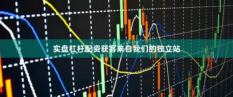 实盘杠杆配资获客来自我们的独立站