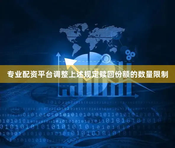 专业配资平台调整上述规定赎回份额的数量限制