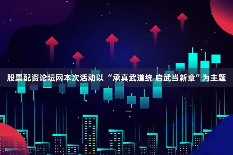 股票配资论坛网本次活动以 “承真武道统 启武当新章”为主题
