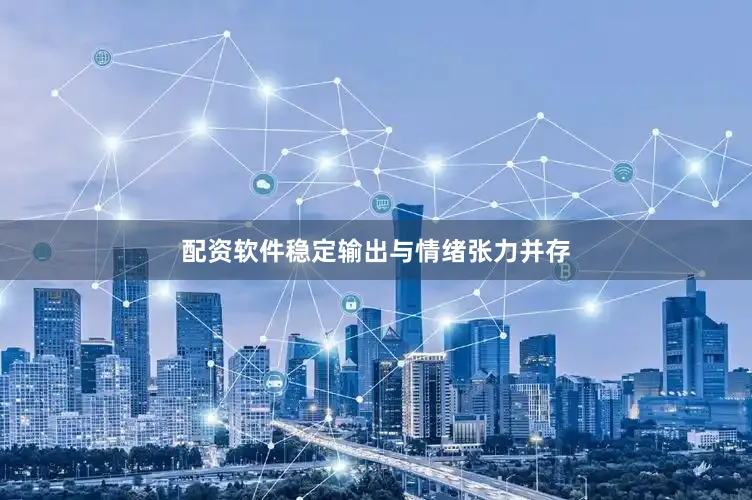 配资软件稳定输出与情绪张力并存