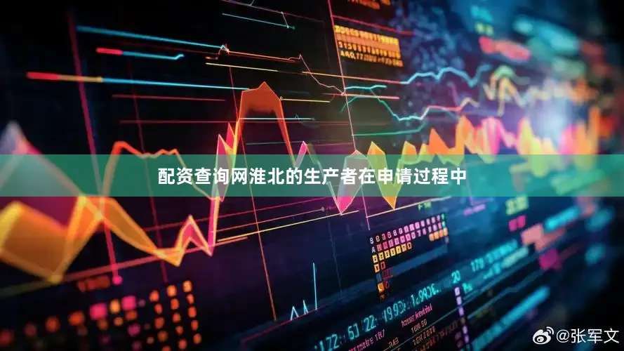 配资查询网淮北的生产者在申请过程中
