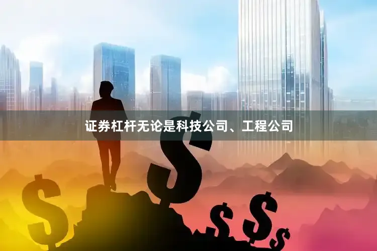 证券杠杆无论是科技公司、工程公司