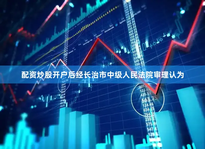 配资炒股开户后经长治市中级人民法院审理认为