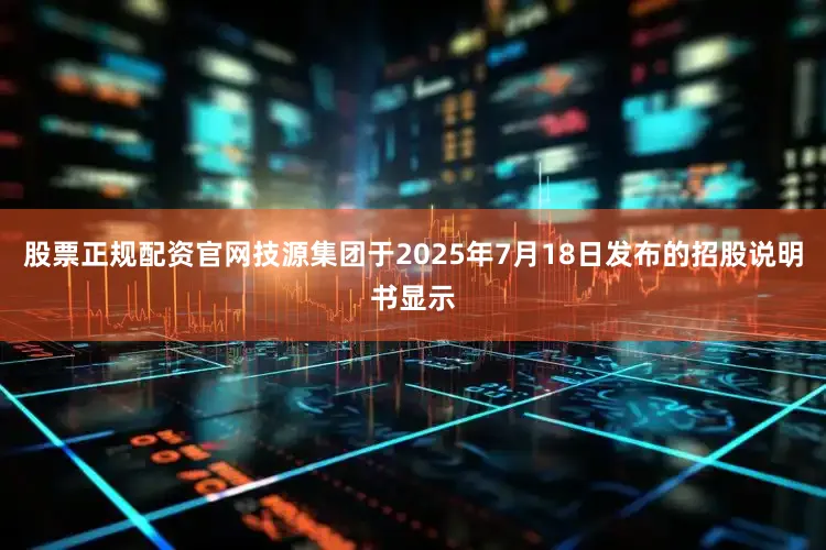 股票正规配资官网技源集团于2025年7月18日发布的招股说明书显示