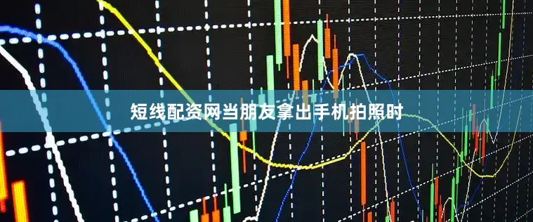 短线配资网当朋友拿出手机拍照时