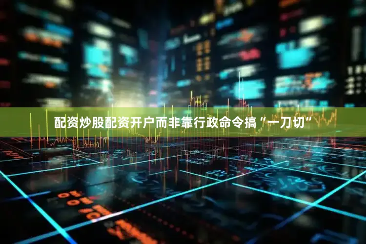 配资炒股配资开户而非靠行政命令搞“一刀切”