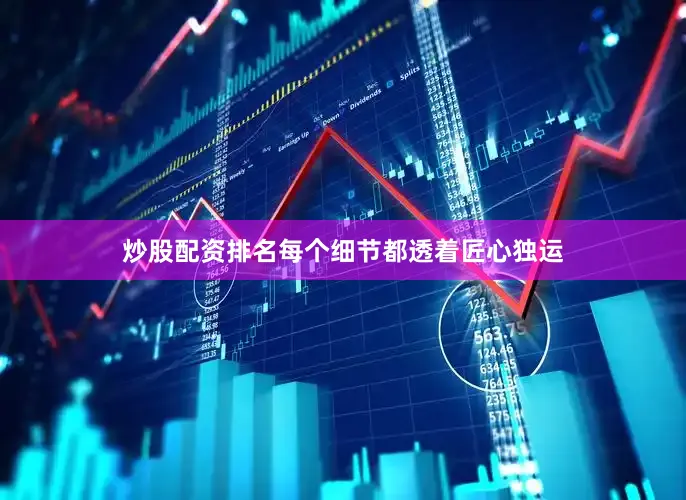 炒股配资排名每个细节都透着匠心独运