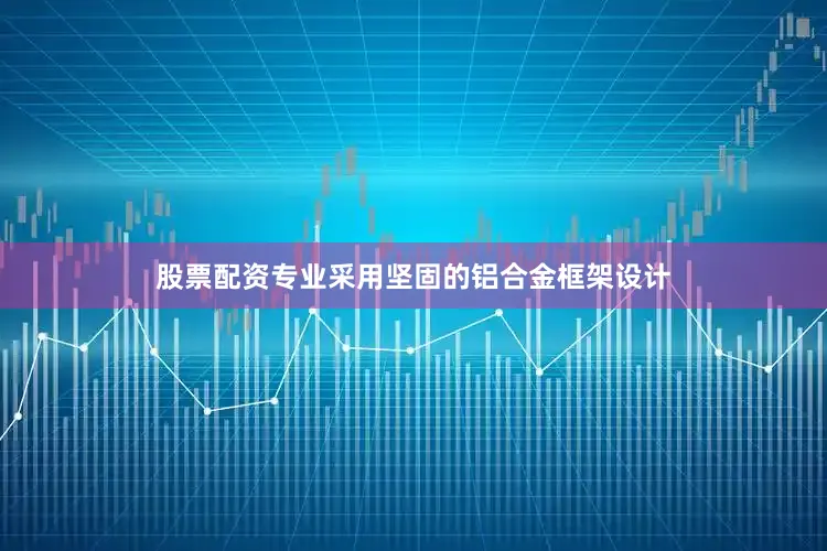 股票配资专业采用坚固的铝合金框架设计
