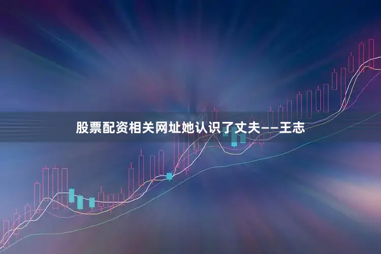 股票配资相关网址她认识了丈夫——王志