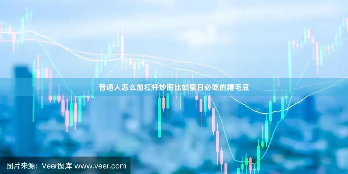 普通人怎么加杠杆炒股比如夏日必吃的糟毛豆