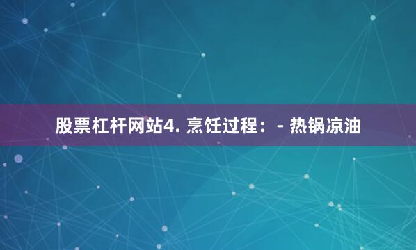 股票杠杆网站4. 烹饪过程：- 热锅凉油