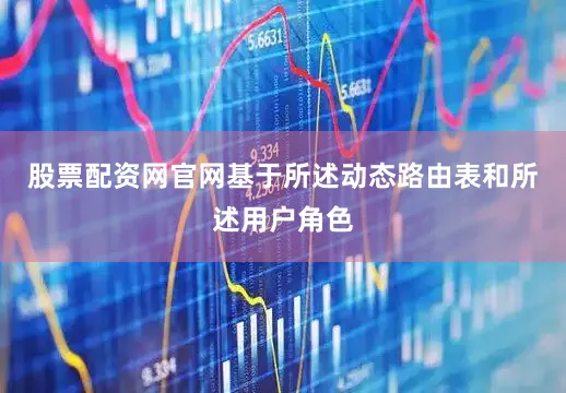股票配资网官网基于所述动态路由表和所述用户角色