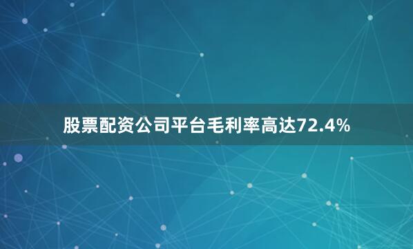 股票配资公司平台毛利率高达72.4%