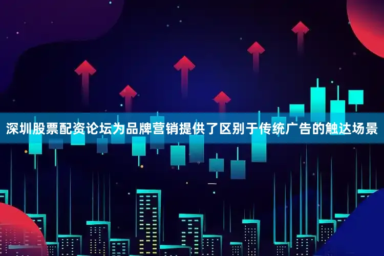 深圳股票配资论坛为品牌营销提供了区别于传统广告的触达场景