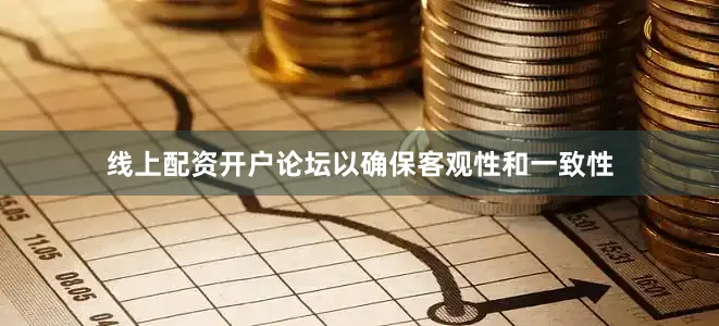 线上配资开户论坛以确保客观性和一致性
