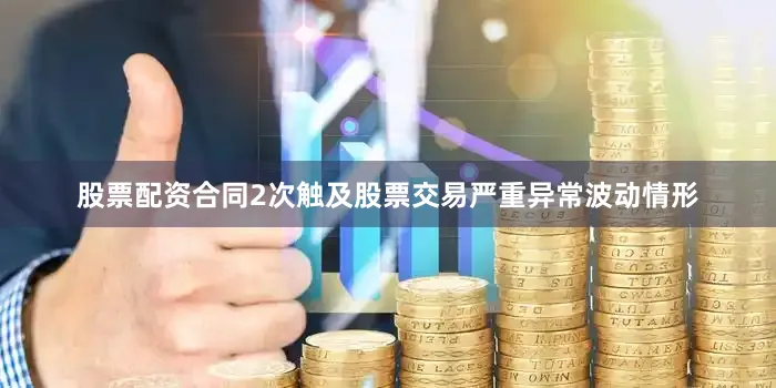 股票配资合同2次触及股票交易严重异常波动情形