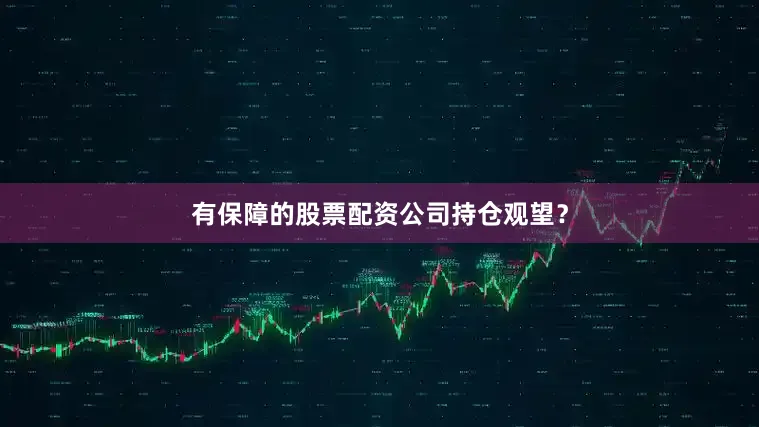 有保障的股票配资公司持仓观望？