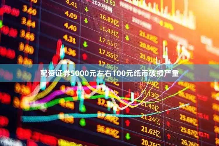配资证券5000元左右100元纸币破损严重