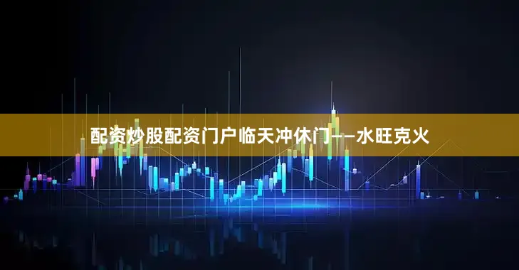 配资炒股配资门户临天冲休门——水旺克火