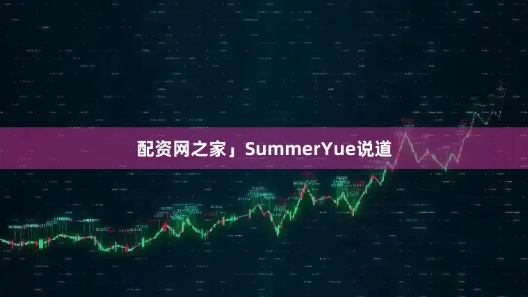 配资网之家」SummerYue说道