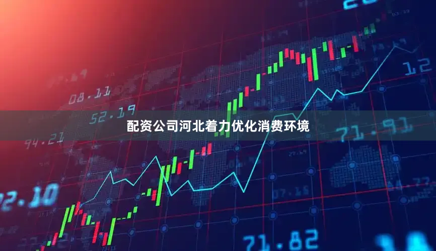 配资公司河北着力优化消费环境