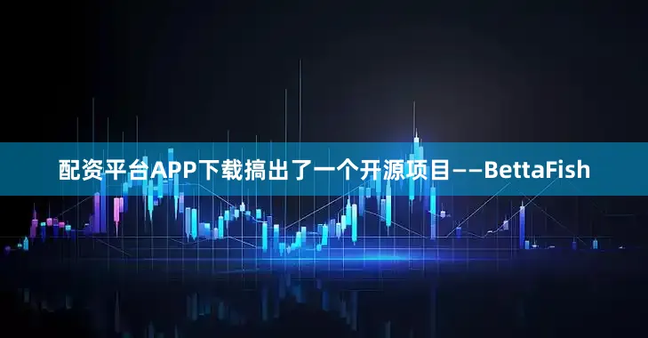 配资平台APP下载搞出了一个开源项目——BettaFish