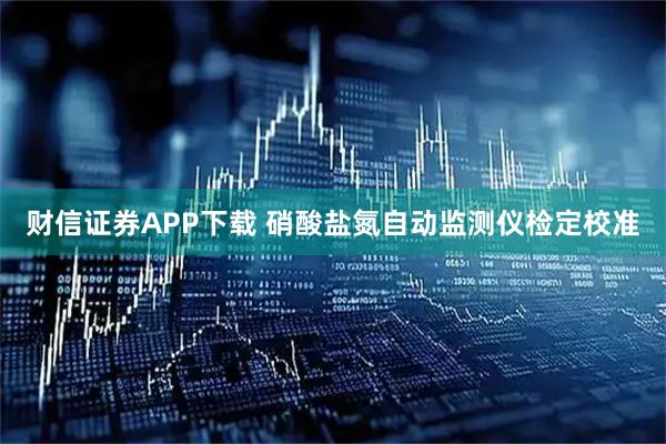 财信证券APP下载 硝酸盐氮自动监测仪检定校准
