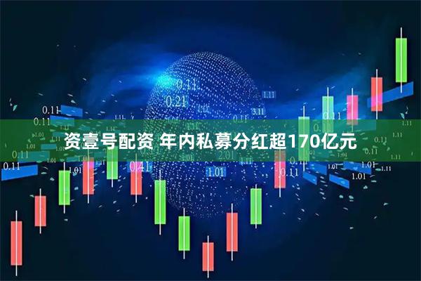 资壹号配资 年内私募分红超170亿元