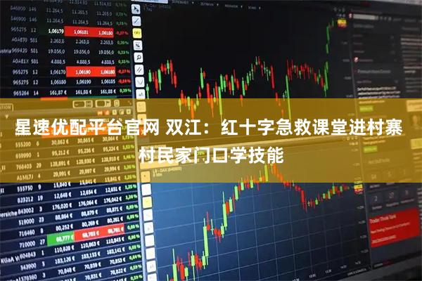 星速优配平台官网 双江：红十字急救课堂进村寨 村民家门口学技能