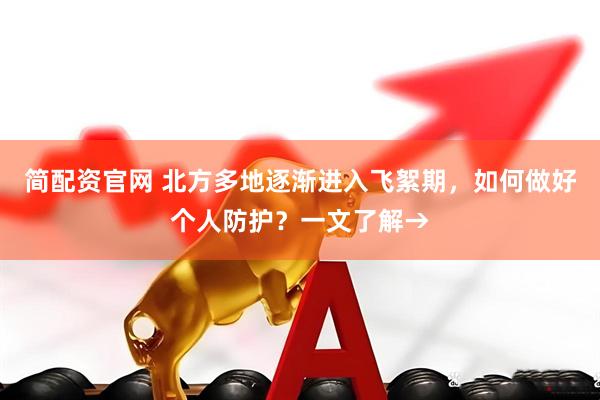 简配资官网 北方多地逐渐进入飞絮期，如何做好个人防护？一文了解→