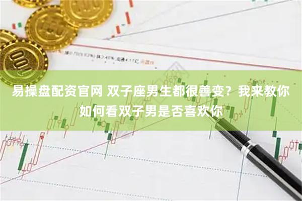 易操盘配资官网 双子座男生都很善变？我来教你如何看双子男是否喜欢你