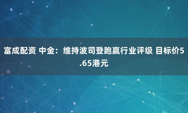 富成配资 中金：维持波司登跑赢行业评级 目标价5.65港元